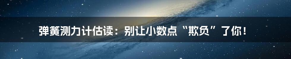 弹簧测力计估读:别让小数点“欺负”了你!