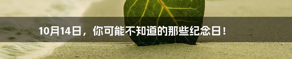 10月14日,你可能不知道的那些纪念日!