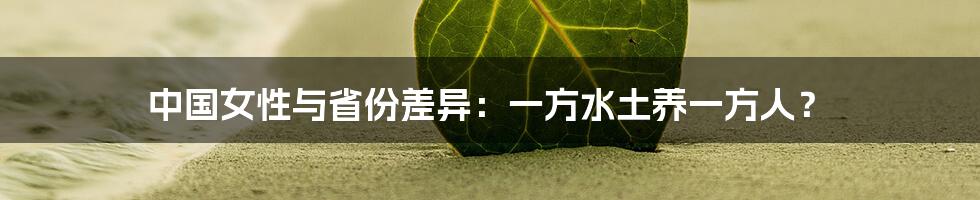 中国女性与省份差异:一方水土养一方人?
