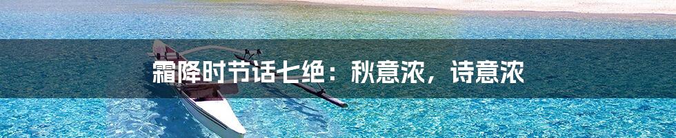 霜降时节话七绝:秋意浓,诗意浓