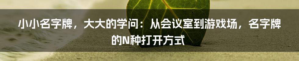 小小名字牌,大大的学问:从会议室到游戏场,名字牌的N种打开方式
