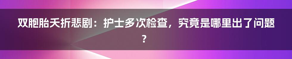 双胞胎夭折悲剧:护士多次检查,究竟是哪里出了问题?