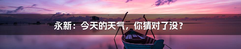 永新:今天的天气,你猜对了没?