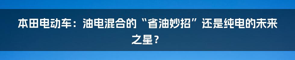 本田电动车:油电混合的“省油妙招”还是纯电的未来之星?