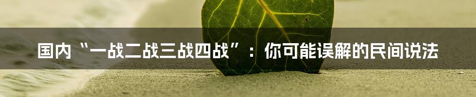 国内“一战二战三战四战”:你可能误解的民间说法