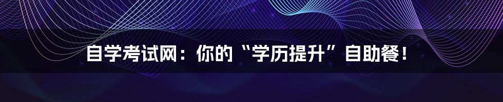 自学考试网:你的“学历提升”自助餐!