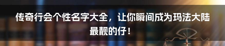 传奇行会个性名字大全,让你瞬间成为玛法大陆最靓的仔!