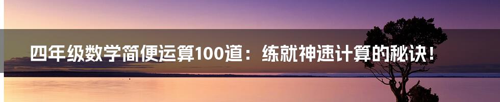 四年级数学简便运算100道:练就神速计算的秘诀!