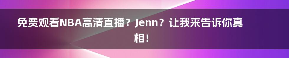 免费观看NBA高清直播?Jenn?让我来告诉你真相!