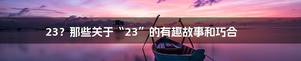 23?那些关于“23”的有趣故事和巧合