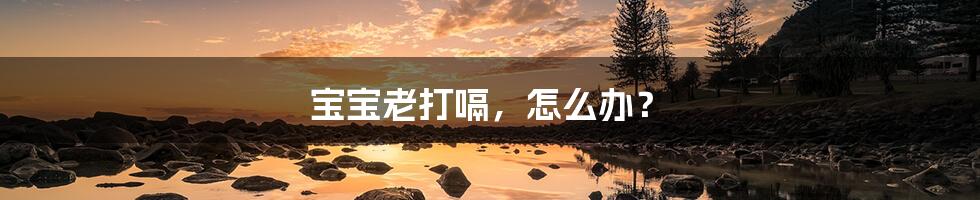 宝宝老打嗝,怎么办?