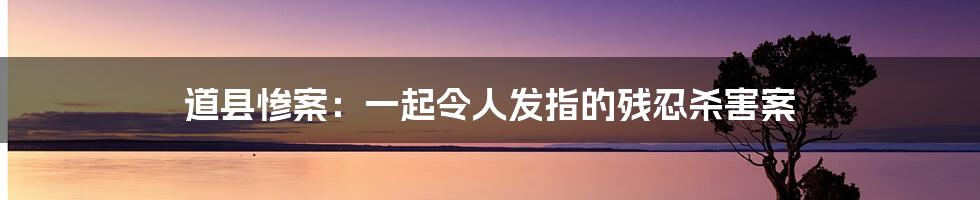 道县惨案:一起令人发指的残忍杀害案