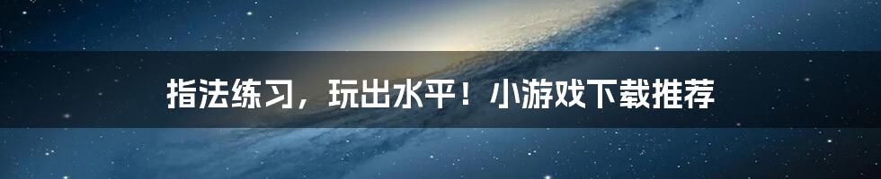 指法练习,玩出水平!小游戏下载推荐