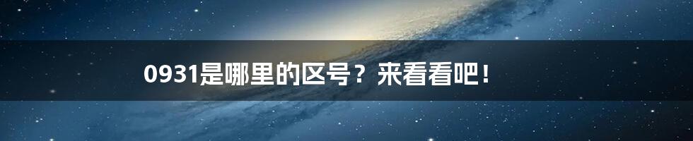 0931是哪里的区号?来看看吧!