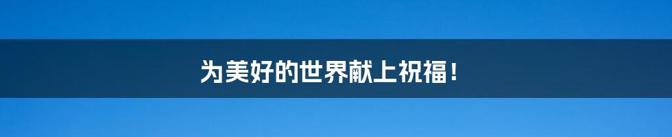为美好的世界献上祝福!