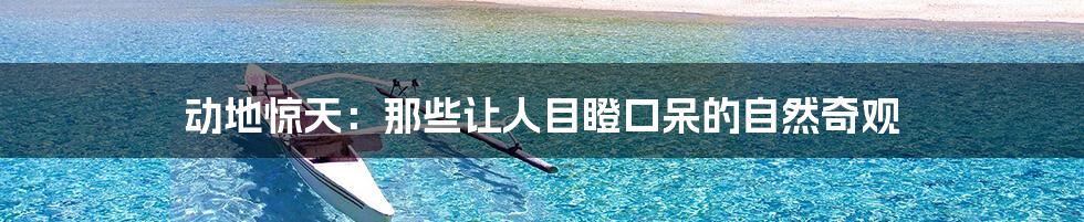 动地惊天:那些让人目瞪口呆的自然奇观