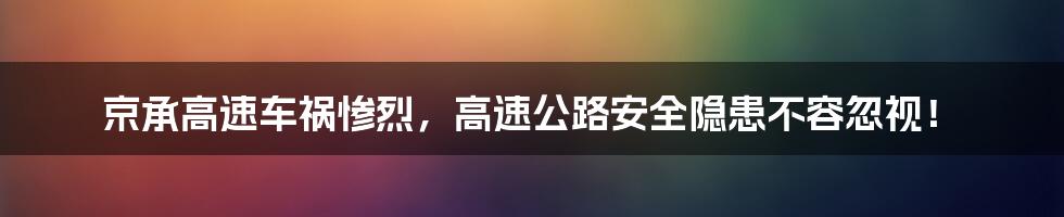 京承高速车祸惨烈,高速公路安全隐患不容忽视!