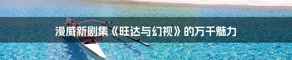 漫威新剧集《旺达与幻视》的万千魅力