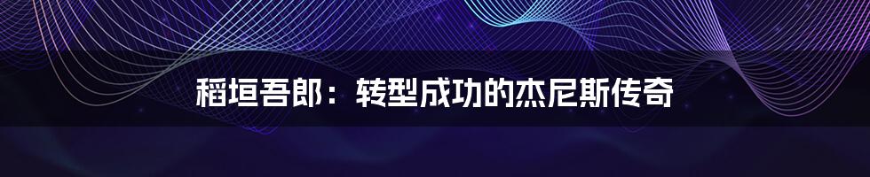 稻垣吾郎：转型成功的杰尼斯传奇