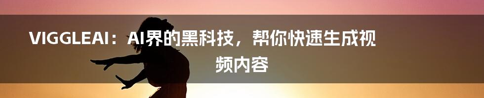 VIGGLEAI:AI界的黑科技,帮你快速生成视频内容