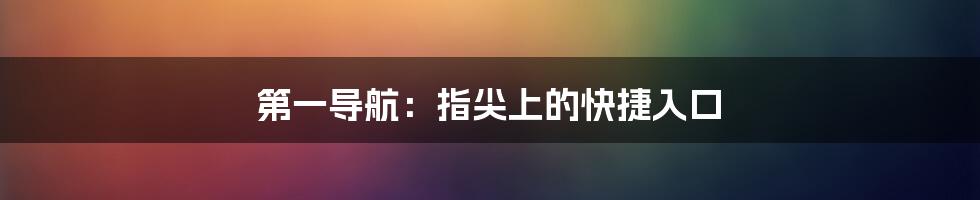第一导航:指尖上的快捷入口