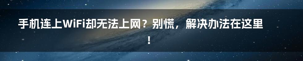 手机连上WiFi却无法上网?别慌,解决办法在这里!