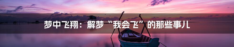 梦中飞翔:解梦“我会飞”的那些事儿