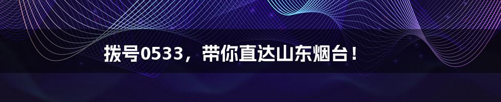 拨号0533,带你直达山东烟台!