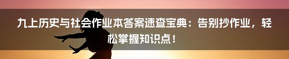 九上历史与社会作业本答案速查宝典:告别抄作业,轻松掌握知识点!