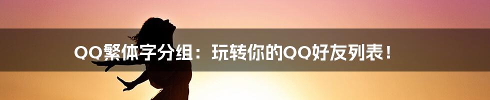QQ繁体字分组:玩转你的QQ好友列表!