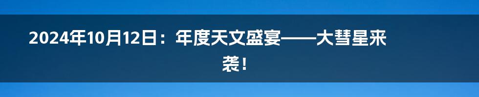 2024年10月12日:年度天文盛宴——大彗星来袭!