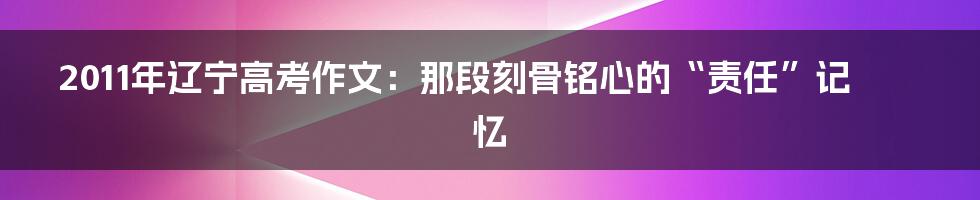 2011年辽宁高考作文:那段刻骨铭心的“责任”记忆