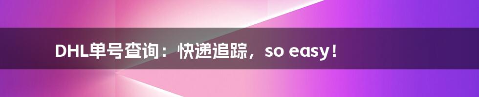 DHL单号查询:快递追踪,so easy!