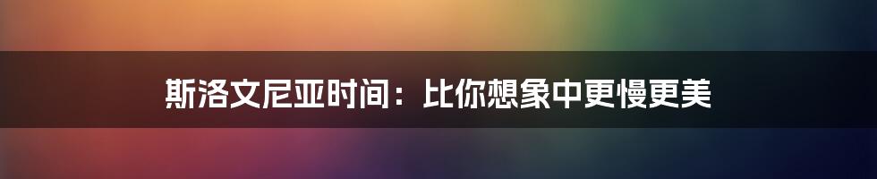斯洛文尼亚时间:比你想象中更慢更美