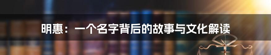 明惠:一个名字背后的故事与文化解读