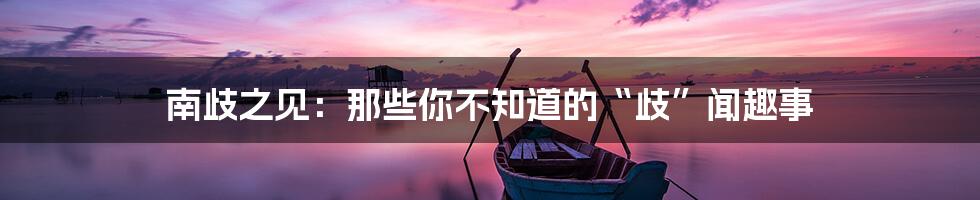 南歧之见:那些你不知道的“歧”闻趣事