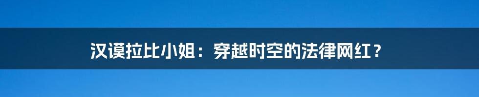 汉谟拉比小姐:穿越时空的法律网红?