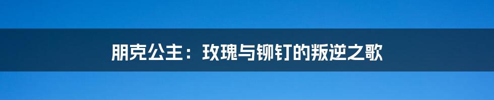 朋克公主:玫瑰与铆钉的叛逆之歌