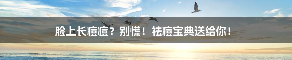 脸上长痘痘?别慌!祛痘宝典送给你!