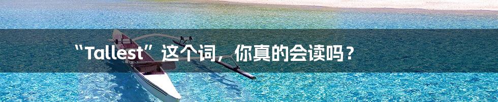 “Tallest”这个词,你真的会读吗?