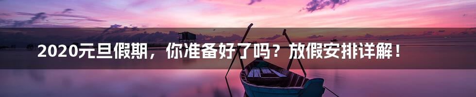 2020元旦假期,你准备好了吗?放假安排详解!