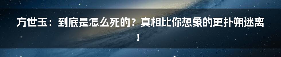 方世玉:到底是怎么死的?真相比你想象的更扑朔迷离!