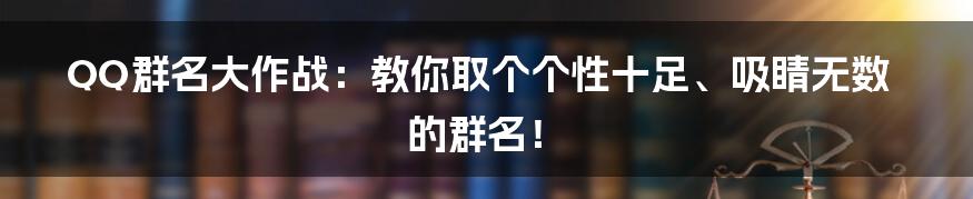 QQ群名大作战:教你取个个性十足、吸睛无数的群名!