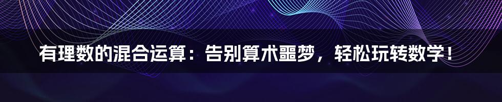 有理数的混合运算:告别算术噩梦,轻松玩转数学!