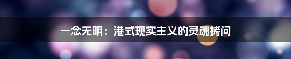 一念无明:港式现实主义的灵魂拷问