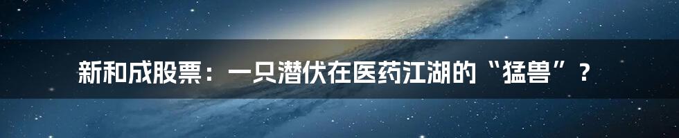 新和成股票:一只潜伏在医药江湖的“猛兽”?