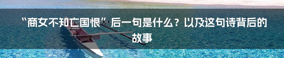 “商女不知亡国恨”后一句是什么?以及这句诗背后的故事