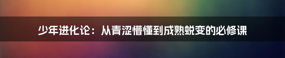 少年进化论:从青涩懵懂到成熟蜕变的必修课