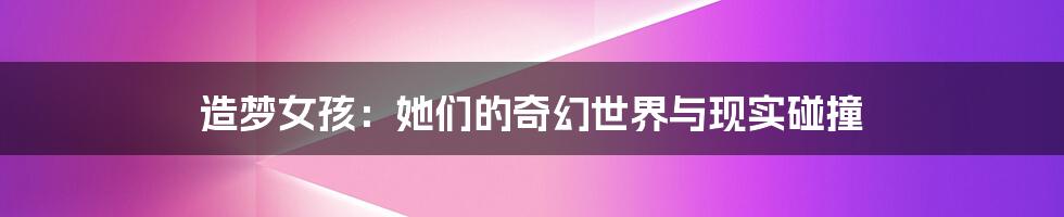造梦女孩:她们的奇幻世界与现实碰撞
