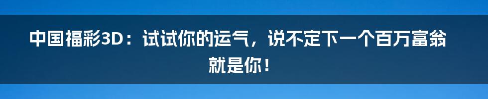 中国福彩3D:试试你的运气,说不定下一个百万富翁就是你!